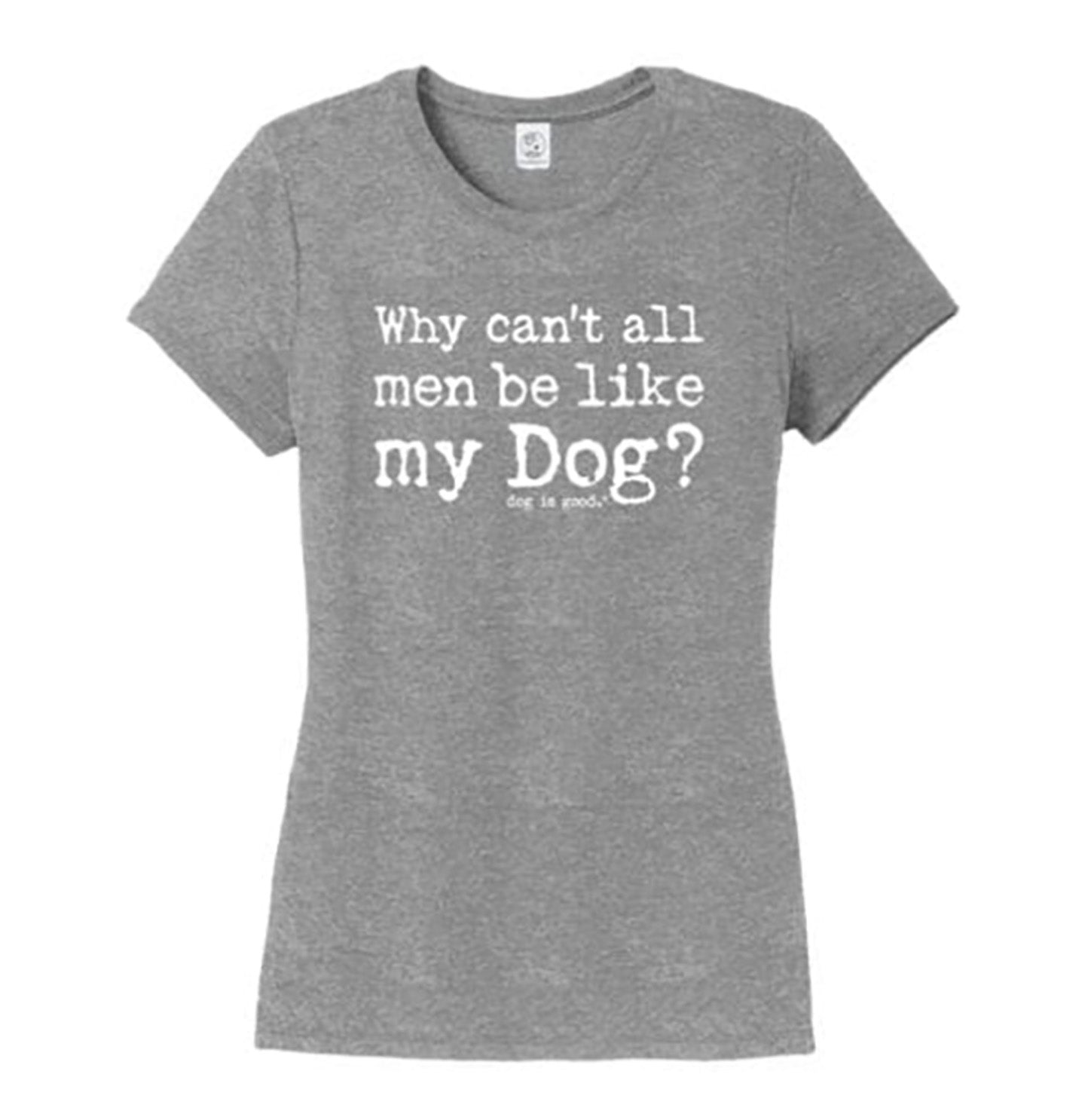 Dog Is Good - Why Can't All Men Be Like My Dog - Women's T-Shirt