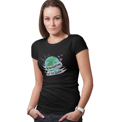 Earth Day Be The Solution Not The Pollution - Women's Fitted T-Shirt