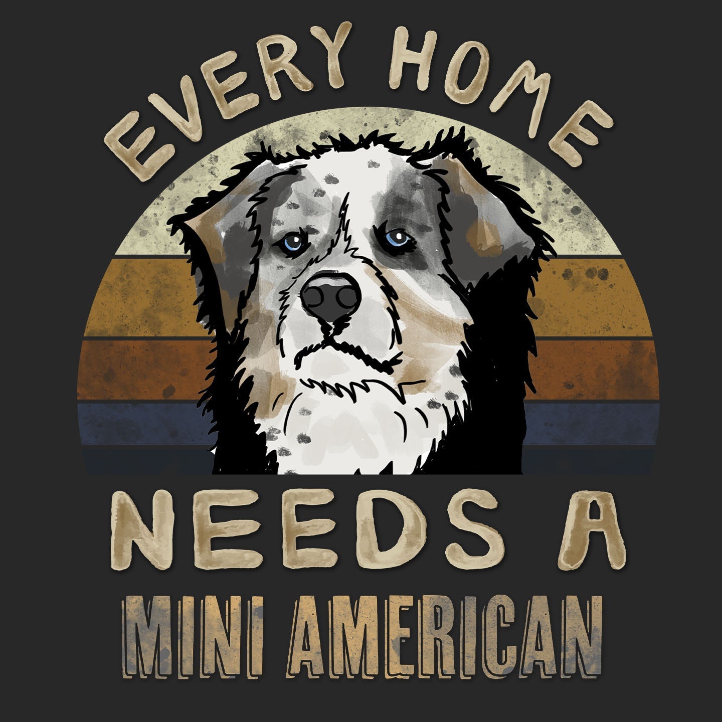 Every Home Needs a Miniature American Shepherd - Adult Unisex T-Shirt